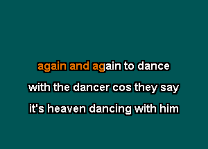 again and again to dance

with the dancer cos they say

it's heaven dancing with him