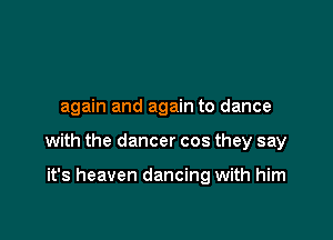 again and again to dance

with the dancer cos they say

it's heaven dancing with him