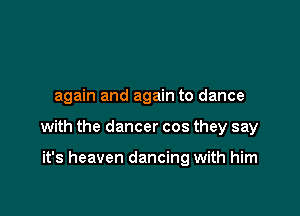 again and again to dance

with the dancer cos they say

it's heaven dancing with him