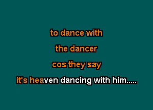 to dance with
the dancer

cos they say

it's heaven dancing with him .....