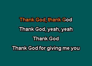 Thank God, thank God
Thank God, yeah, yeah
Thank God

Thank God for giving me you