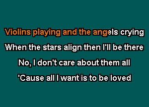 Violins playing and the angels crying
When the stars align then I'll be there
No, I don't care about them all

'Cause all I want is to be loved