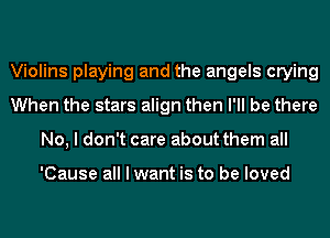 Violins playing and the angels crying
When the stars align then I'll be there
No, I don't care about them all

'Cause all I want is to be loved