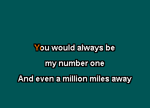 You would always be

my number one

And even a million miles away