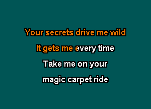 Your secrets drive me wild

It gets me every time

Take me on your

magic carpet ride