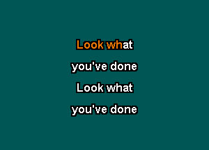 Look what
you've done

Look what

you've done