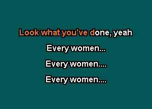 Look what you've done, yeah

Everywomen...
Every women...

Every women...