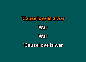 'Cause love is a war
War
War

'Cause love is war
