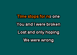 Time stops for no one

You and Iwere broken

Lost and only hoping

We were wrong