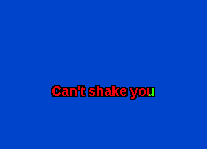 Can't shake you