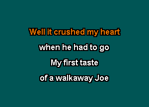 Well it crushed my heart
when he had to go
My first taste

of a walkaway Joe