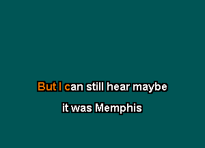 But I can still hear maybe

it was Memphis