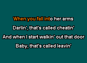 When you fall into her arms
Darlin', that's called cheatin'
And when I start walkin' out that door

Baby, that's called leavin'
