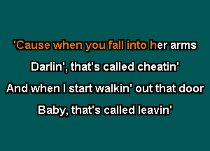 'Cause when you fall into her arms
Darlin', that's called cheatin'
And when I start walkin' out that door

Baby, that's called leavin'