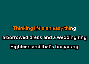 Thinking life's an easy thing

a borrowed dress and a wedding ring

Eighteen and that's too young