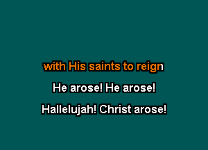 with His saints to reign

He arose! He arose!

Hallelujah! Christ arose!