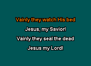 Vainly they watch His bed

Jesus, my Savior!

Vainly they seal the dead

Jesus my Lord!