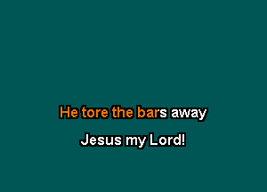 He tore the bars away

Jesus my Lord!