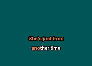 She's just from

anothertime