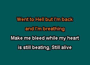 Went to Hell but I'm back

and I'm breathing

Make me bleed while my heart

is still beating, Still alive