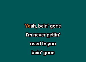 Yeah, bein' gone

I'm never gettin'

used to you

bein' gone