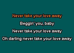 Never take your love away
Beggin' you, baby

Never take your love away

on darling never take your love away
