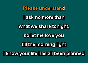 Please understand

i ask no more than
what we share tonight,

so let me love you

till the morning light

i know your life has all been planned