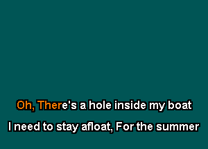 0h, There's a hole inside my boat

lneed to stay afloat, For the summer