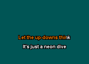 Let the up-downs think

lt'sjust a neon dive