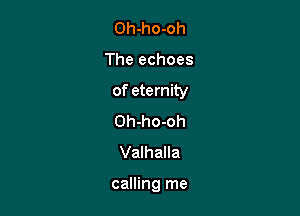 Oh-ho-oh
The echoes
of eternity
Oh-ho-oh
Valhalla

calling me