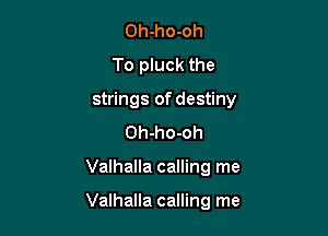 Oh-ho-oh
To pluck the
strings of destiny
Oh-ho-oh

Valhalla calling me

Valhalla calling me