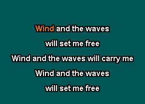 Wind and the waves

will set me free

Wind and the waves will carry me

Wind and the waves

will set me free