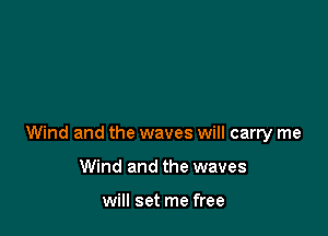 Wind and the waves will carry me

Wind and the waves

will set me free