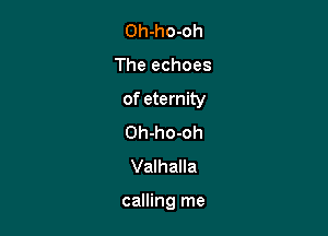 Oh-ho-oh
The echoes
of eternity
Oh-ho-oh
Valhalla

calling me