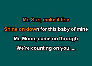Mr. Sun, make it fme

Shine on down for this baby of mine

Mr. Moon, come on through

We're counting on you .....