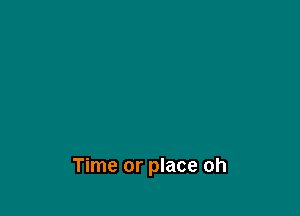 At any given

Time or place oh
