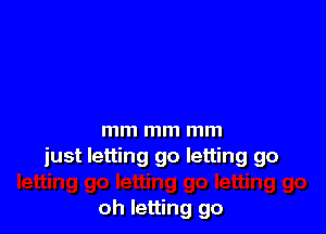 mm mm mm
just letting go letting go

oh letting go