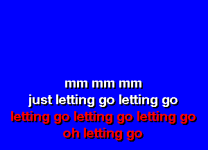 mm mm mm
just letting go letting go