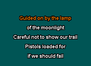 Guided on by the lamp

ofthe moonlight
Careful not to show our trail
Pistols loaded for

ifwe should fail