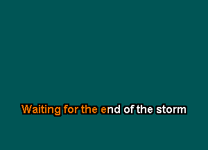Waiting for the end ofthe storm