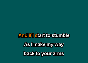 And ifl start to stumble

As I make my way

back to your arms