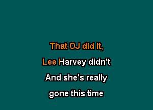 That OJ did it,
Lee Harvey didn't

And she's really

gone this time