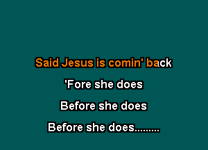 Said Jesus is comin' back

'Fore she does
Before she does

Before she does .........