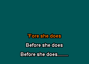 'Fore she does

Before she does

Before she does .........