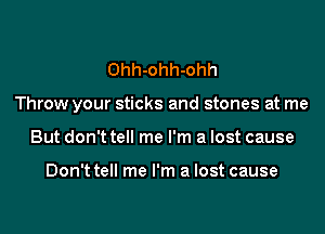 Ohh-ohh-ohh

Throw your sticks and stones at me

But don't tell me I'm a lost cause

Don't tell me I'm a lost cause
