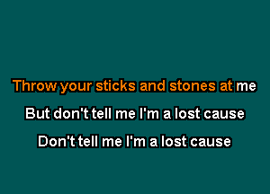 Throw your sticks and stones at me

But don't tell me I'm a lost cause

Don't tell me I'm a lost cause