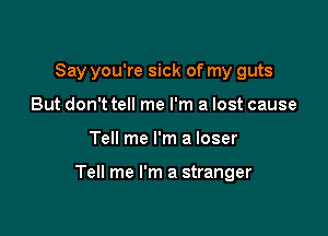 Say you're sick of my guts
But don't tell me I'm a lost cause

Tell me I'm a loser

Tell me I'm a stranger