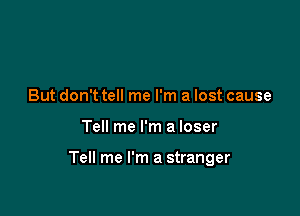 But don't tell me I'm a lost cause

Tell me I'm a loser

Tell me I'm a stranger