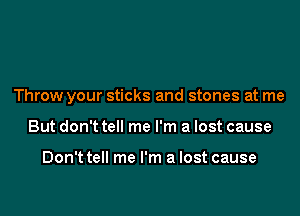 Throw your sticks and stones at me

But don't tell me I'm a lost cause

Don't tell me I'm a lost cause