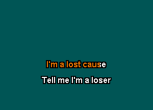 I'm a lost cause

Tell me I'm a loser